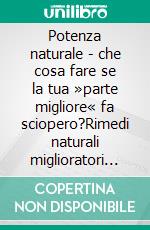 Potenza naturale - che cosa fare se la tua »parte migliore« fa sciopero?Rimedi naturali miglioratori della Potenza per aumentare la virilità dalla capacità di avere un'erezione alla fermezza. E-book. Formato EPUB ebook di Dieter Mann