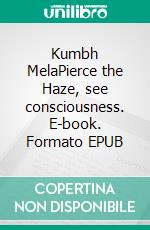 Kumbh MelaPierce the Haze, see consciousness. E-book. Formato EPUB ebook di Edgar Bonnet