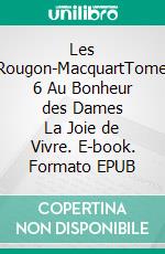 Les Rougon-MacquartTome 6  Au Bonheur des Dames    La Joie de Vivre. E-book. Formato EPUB ebook