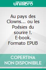 Au pays des Clowns... ou les Poésies du sourire !. E-book. Formato EPUB ebook