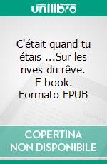 C'était quand tu étais ...Sur les rives du rêve. E-book. Formato EPUB ebook di Claude Journu