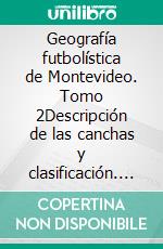 Geografía futbolística de Montevideo. Tomo 2Descripción de las canchas y clasificación. E-book. Formato EPUB ebook di Pierre Arrighi