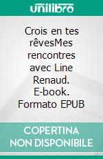 Crois en tes rêvesMes rencontres avec Line Renaud. E-book. Formato EPUB ebook