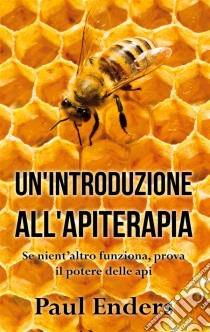 Un'Introduzione all'ApiterapiaSe nient'altro funziona, prova il potere delle api. E-book. Formato EPUB ebook di Paul Enders