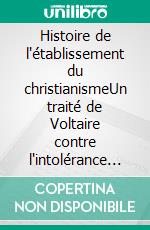 Histoire de l'établissement du christianismeUn traité de Voltaire contre l'intolérance et le fanatisme religieux. E-book. Formato EPUB ebook