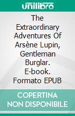 The Extraordinary Adventures Of Arsène Lupin, Gentleman Burglar. E-book. Formato EPUB ebook