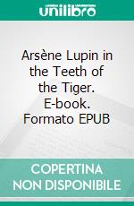 Arsène Lupin in the Teeth of the Tiger. E-book. Formato EPUB ebook