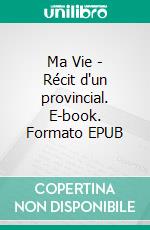 Ma Vie - Récit d'un provincial. E-book. Formato EPUB