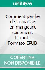 Comment perdre de la graisse en mangeant sainement. E-book. Formato EPUB ebook di Pamela Boulogne