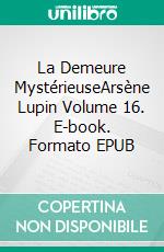 La Demeure MystérieuseArsène Lupin Volume 16. E-book. Formato EPUB ebook