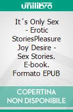 It´s Only Sex - Erotic StoriesPleasure Joy Desire - Sex Stories. E-book. Formato EPUB ebook