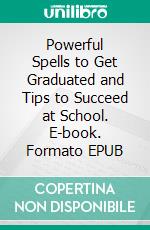 Powerful Spells to Get Graduated and Tips to Succeed at School. E-book. Formato EPUB ebook