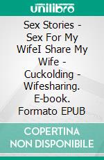 Sex Stories | Sex For My WifeI Share My Wife | Cuckolding | Wifesharing. E-book. Formato EPUB ebook