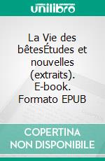 La Vie des bêtesÉtudes et nouvelles (extraits). E-book. Formato EPUB ebook