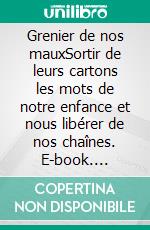 Grenier de nos mauxSortir de leurs cartons les mots de notre enfance et nous libérer de nos chaînes. E-book. Formato EPUB ebook di Colette Rosinet