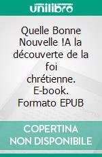 Quelle Bonne Nouvelle !A la découverte de la foi chrétienne. E-book. Formato EPUB ebook