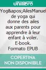 Yog'AilesManuel de yoga qui donne des ailes aux parents pour apprendre à leur enfant à voler. E-book. Formato EPUB ebook