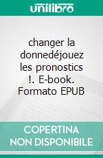 changer la donnedéjouez les pronostics !. E-book. Formato EPUB ebook