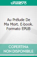 Au Prélude De Ma Mort. E-book. Formato EPUB ebook