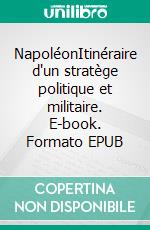 NapoléonItinéraire d'un stratège politique et militaire. E-book. Formato EPUB ebook