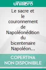 Le sacre et le couronnement de Napoléonédition du bicentenaire Napoléon 1821-2021. E-book. Formato EPUB ebook di Frédéric Masson