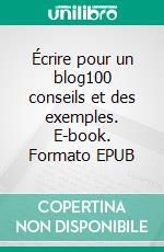 Écrire pour un blog100 conseils et des exemples. E-book. Formato EPUB ebook