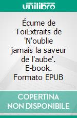 Écume de ToiExtraits de 'N'oublie jamais la saveur de l'aube'. E-book. Formato EPUB ebook