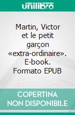 Martin, Victor et le petit garçon «extra-ordinaire». E-book. Formato EPUB ebook