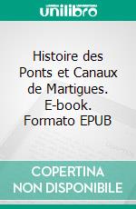 Histoire des Ponts et Canaux de Martigues. E-book. Formato EPUB ebook di Jean-Claude Montanier