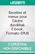 Recettes et menus pour l'ulcère duodénal. E-book. Formato EPUB ebook di Cédric Menard