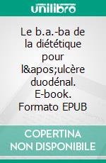 Le b.a.-ba de la diététique pour l'ulcère duodénal. E-book. Formato EPUB ebook di Cédric Menard