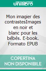 Mon imagier des contrastesImages en noir et blanc pour les bébés. E-book. Formato EPUB ebook