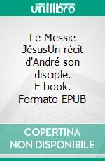 Le Messie JésusUn récit d'André son disciple. E-book. Formato EPUB ebook