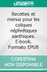 Recettes et menus pour les coliques néphrétiques xanthiques. E-book. Formato EPUB ebook di Cédric Menard