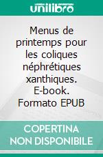 Menus de printemps pour les coliques néphrétiques xanthiques. E-book. Formato EPUB ebook di Cédric Menard