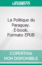 La Politique du Paraguay. E-book. Formato EPUB ebook di Claude de La Poëpe