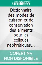 Dictionnaire des modes de cuisson et de conservation des aliments pour les coliques néphrétiques xanthiques. E-book. Formato EPUB ebook