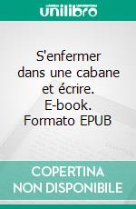 S'enfermer dans une cabane et écrire. E-book. Formato EPUB