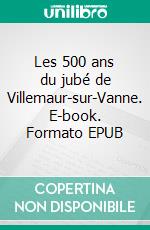 Les 500 ans du jubé de Villemaur-sur-Vanne. E-book. Formato EPUB ebook
