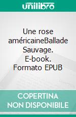 Une rose américaineBallade Sauvage. E-book. Formato EPUB ebook di Anthony Salaün