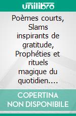 Poèmes courts, Slams inspirants de gratitude, Prophéties et rituels magique du quotidien. E-book. Formato EPUB ebook di Dana Keltia