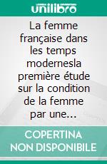 La femme française dans les temps modernesla première étude sur la condition de la femme par une pionnière du féminisme et du courant des gender studies. E-book. Formato EPUB ebook di Clarisse Bader