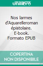 Nos larmes d'Aquarelleroman épistolaire. E-book. Formato EPUB ebook