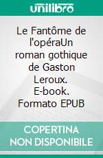 Le Fantôme de l'opéraUn roman gothique de Gaston Leroux. E-book. Formato EPUB ebook