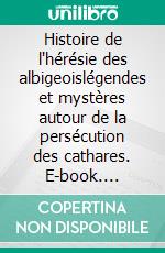 Histoire de l'hérésie des albigeoislégendes et mystères autour de la persécution des cathares. E-book. Formato EPUB ebook di Pierre de Vaulx-Cernay