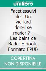 Facétiessuivi de : Un vieillard doit-il se marier ? - Les bains de Bade. E-book. Formato EPUB