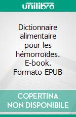 Dictionnaire alimentaire pour les hémorroïdes. E-book. Formato EPUB ebook