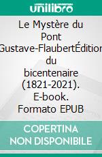 Le Mystère du Pont Gustave-FlaubertÉdition du bicentenaire (1821-2021). E-book. Formato EPUB ebook