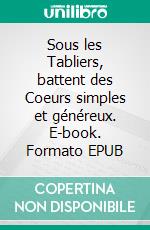 Sous les Tabliers, battent des Coeurs simples et généreux. E-book. Formato EPUB ebook