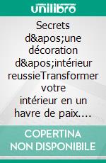 Secrets d&apos;une décoration d&apos;intérieur reussieTransformer votre intérieur en un havre de paix. E-book. Formato EPUB